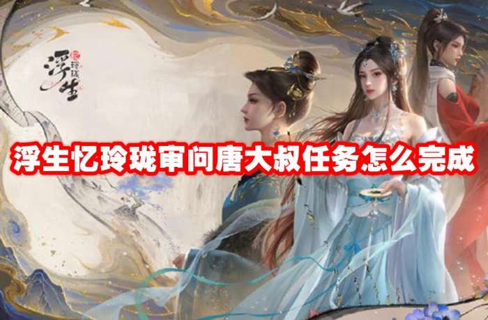 浮生忆玲珑审问唐大叔任务攻略
