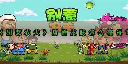《别惹农夫》唐僧皮肤怎么获得？