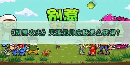 《别惹农夫》天蓬元帅皮肤怎么获得？