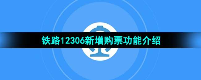 《铁路12306》新增购票功能介绍