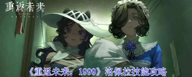 《重返未来1999》洛佩拉技能攻略