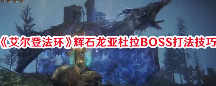 游戏《艾尔登法环》辉石龙亚杜拉BOSS打法技巧