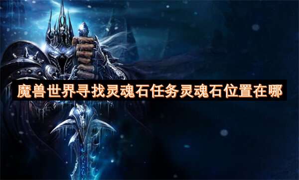 魔兽世界寻找灵魂石任务灵魂石位置在哪