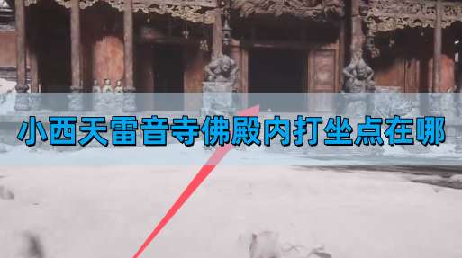 《黑神话悟空》小西天雷音寺佛殿内打坐点位置一览