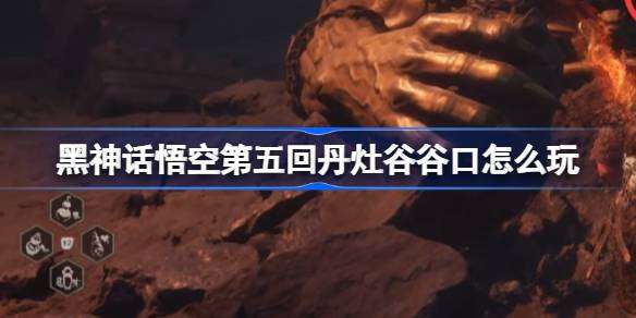 《黑神话悟空》第五回丹灶谷谷口攻略