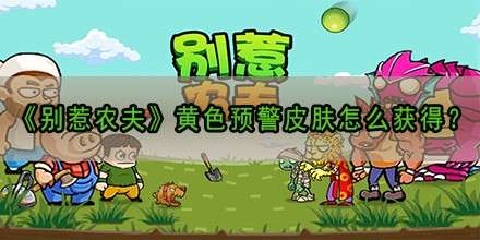 《别惹农夫》黄色预警皮肤怎么获得？