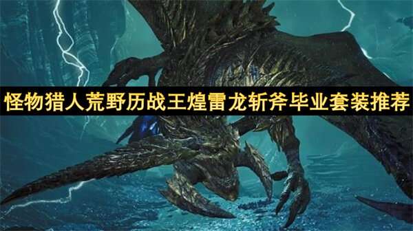怪物猎人荒野历战王煌雷龙斩斧毕业套装推荐