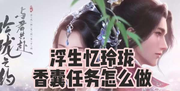 浮生忆玲珑香囊任务攻略