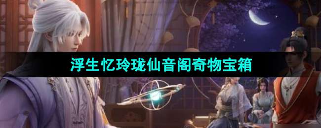 《浮生忆玲珑》仙音阁奇物宝箱位置