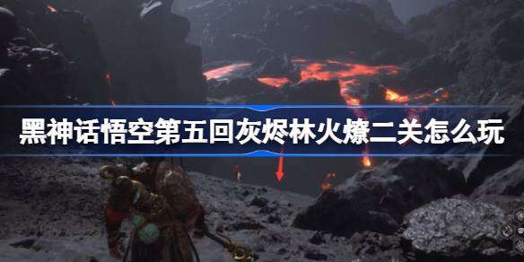 《黑神话悟空》第五回灰烬林火燎二关玩法