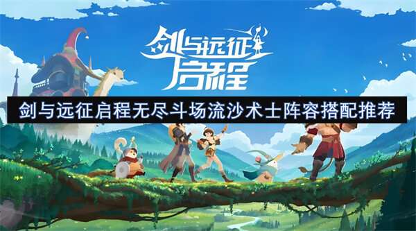 剑与远征启程无尽斗场流沙术士阵容搭配推荐