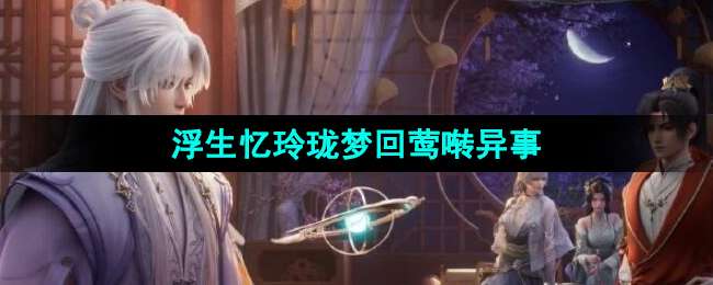 《浮生忆玲珑》梦回莺啭异事攻略