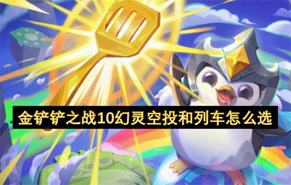 金铲铲之战10幻灵空投和列车怎么选