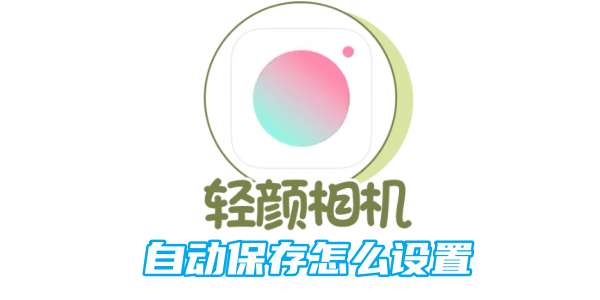 轻颜相机自动保存怎么设置