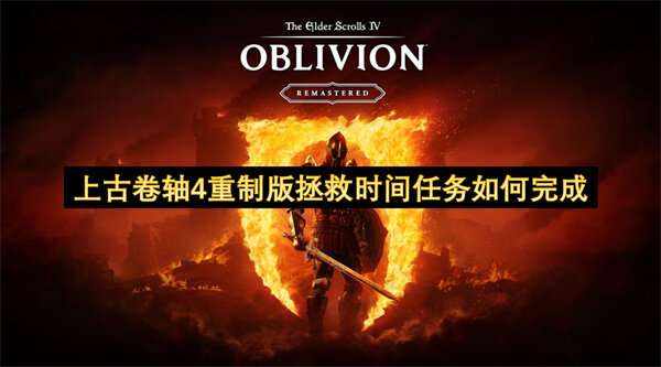 上古卷轴4重制版拯救时间任务如何完成