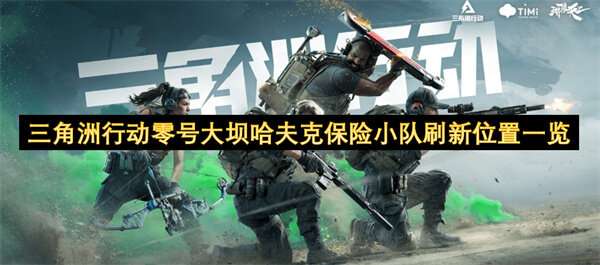 三角洲行动零号大坝哈夫克保险小队刷新位置一览