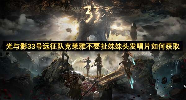 光与影33号远征队克莱雅不要扯妹妹头发唱片如何获取