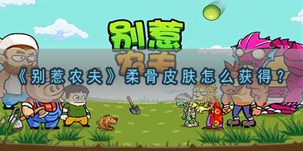 《别惹农夫》柔骨皮肤怎么获得？