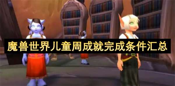 魔兽世界儿童周成就完成条件汇总