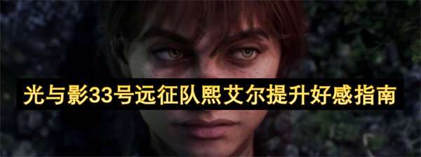 光与影33号远征队熙艾尔提升好感指南